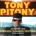 Tony Pitony | Ferrara Summer Festival Potrebbe essere un'immagine raffigurante il seguente testo "MADAM COMUN INF IE COMI FFREARA r이 uT TONY PITONY FERRARA ERRA SUMMER Si jestival 23 GIUGNO 2026 FERRARA SUMMER FESTIVAL PIAZZA ARIOSTEA 9ם 14 TOSD"