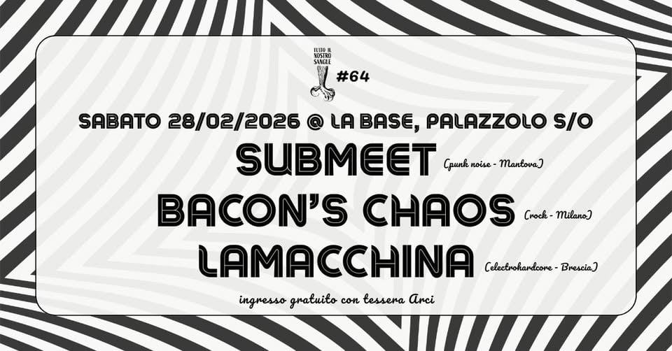Tutto Il Nostro Sangue #64 | Submeet + Bacon’s Chaos + Lamacchina • La Base • Palazzolo sull’Oglio Potrebbe essere un'immagine raffigurante il seguente testo "SANCLI KUSTNA #64 28/02/2026 @ LA BASE, PALAZZOLO S/O SUBMEET Cpunknoise-Mantova) Cpunknoise- noise Mantova) Cunk BACON'S CHAOS Crock- Crock-Milano Milano) LAMACCHINA Celectrohardcore Brescia) ingresso gratuito con tessera Arci"