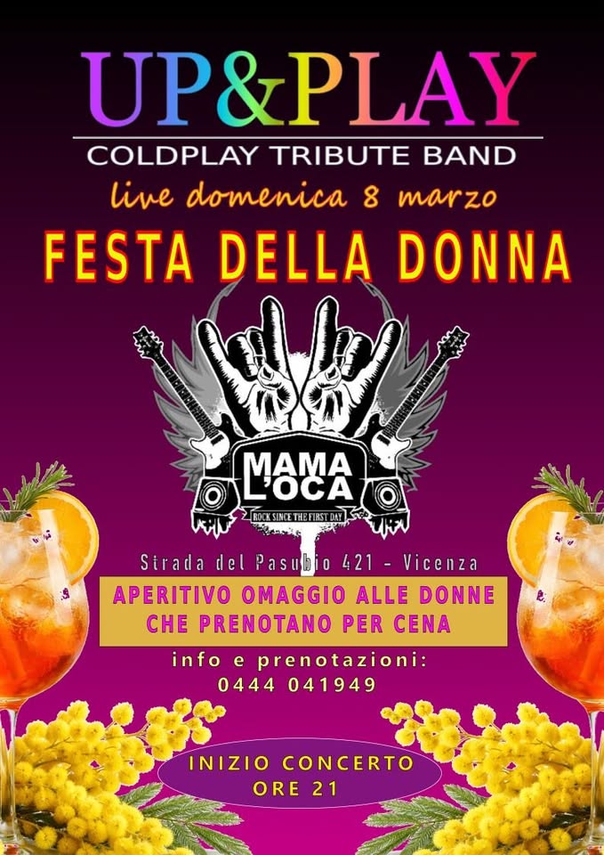 Up&Play Coldplay FESTA DELLA DONNA@ MAMALOCA Potrebbe essere un'immagine raffigurante il seguente testo "UP&PLAY COLDPLAY TRIBUTE BAND live domenica 8 marzo FESTA DELLA DONNA MAMA OCA H3FS. ုပိောကာင် Strada del Pasubio 421 Vicenza APERITIVO OMAGGIO ALLE DONNE CHE PRENOTANO PER CENA info e prenotazioni: 0444 041949 INIZIO CONCERTO ORE21 ORE 21"