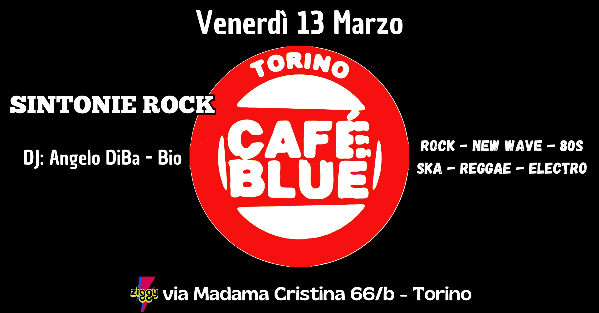 Venerdì 13 Marzo CAFE’ BLUE rock night allo Ziggy Club Potrebbe essere un'immagine raffigurante il seguente testo "Venerdì 13 Marzo TORINO DJ: Angelo DiBa Bio SINTONIE ROCK CAFE BLUE ROCK - - NEW WAVE WAVE-80S - 80S SKA SKA-REG SKA-REGGAE-ELECTRO - REGGAE -ELECTRO พลว via Madama Cristina viaMadamaCristina66/b-Torino 66/b-Torino 66/b- Torino"
