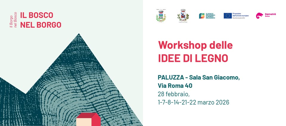 Workshop delle idee di legno | Il bosco nel borgo Potrebbe essere un contenuto grafico raffigurante il seguente testo "000 IL BOSCO Dong ចនៃ NEL BORGO τκ ฝงนอะกก RGDaN Damatra Workshop delle IDEE DI LEGNO PALUZZA- Sala San Giacomo, Via Roma 40 28 febbraio, 1-7-8-14-21-22 marzo 2026"
