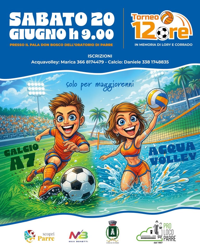 12H Potrebbe essere un'immagine raffigurante football, calcio e il seguente testo "SABATO 20 GIUGNO h PRESSO IL PALA DON BOSCO DELL'ORATORIO PARRE Torneo 12 12ere IN MEMORIA DI LORY E CORRADO ISCRIZIONI Acquavolley: Marica 366 8174479 Calcio: Daniele 338 1748835 solo per maggiorenni FALCIO A7 ישררחח scopri Parrc NB mAЖ BONETTI A CMLNIN กายงพ NMI .-......... PRO LOCO PARRE al1967"