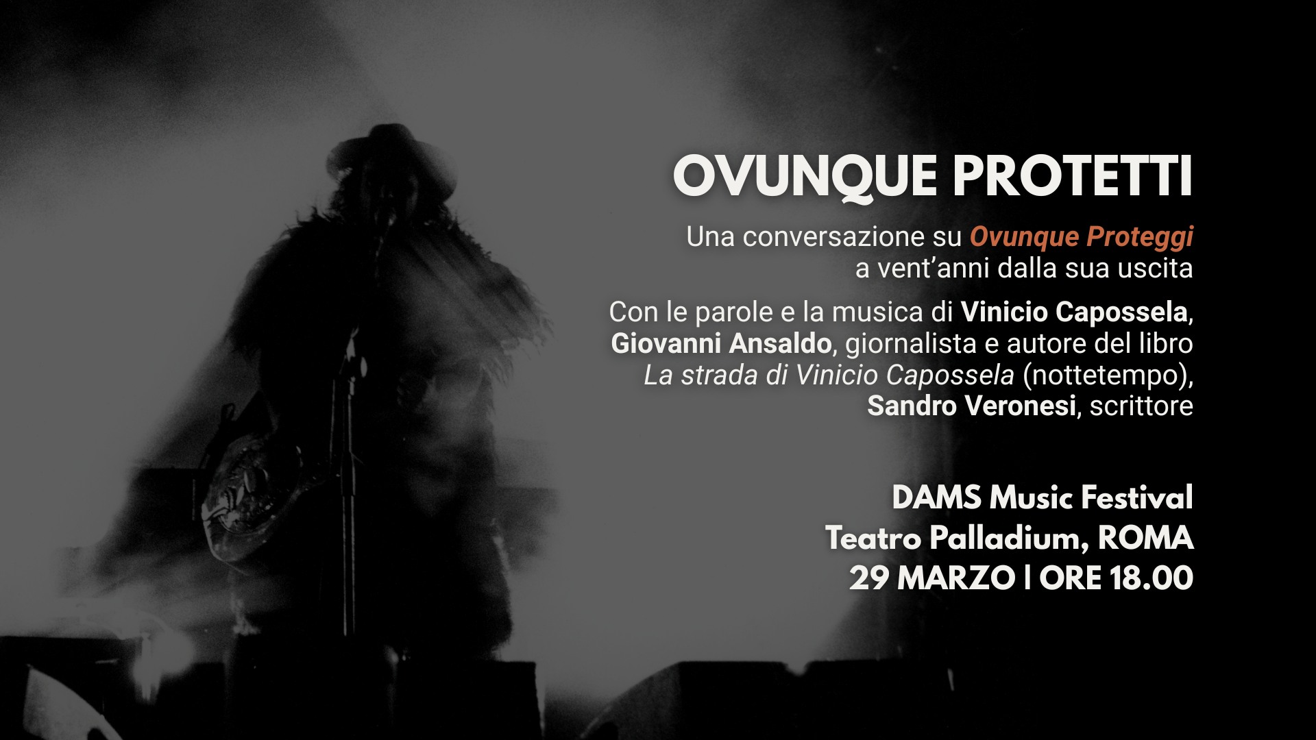 Evento 20 anni di Ovunque Proteggi – Vinicio Capossela al Teatro Palladium, Roma Locandina 20 anni di Ovunque Proteggi – Vinicio Capossela al Teatro Palladium, Roma - domenica 29 marzo ore 18:00 - 20:00