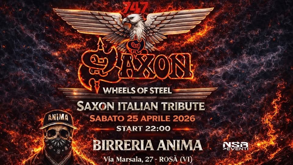 747 SAXON Tribute @ANIMA(Cena + Live) Potrebbe essere un'immagine raffigurante il seguente testo "747 ANIMA 분AON ON WHEELS OF STEEL SAXON ITALIAN TRIBUTE SABATO 25 APRILE 2026 START 22:00 BIRRERIA ANIMA Via Marsala, 27 ROSĂ (VI) חללצה >EVENTI"