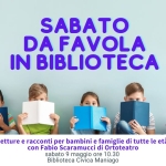 A Maniago SABATO DA FAVOLA IN BIBLIOTECA con Ortoteatro Potrebbe essere un'immagine raffigurante il seguente testo "Comune llote Civica 1 Maniago ส mu Dr SABATO DA FAVOLA IN BIBLIOTECA Letture e racconti per bambini e famiglie di tutte le età con Fabio Scaramucci di Ortoteatro sabato 9 maggio ore 10.30 Biblioteca Civica Maniago"