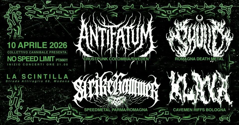 ANTIFATUM, SKULLD, STRIKEHAMMER e KLAVA @La Scintilla Potrebbe essere un'immagine raffigurante il seguente testo "LA 있부습다 10 APRILE 2026 COLLE COLLETTIVOCANNIBALE COLLETTIVO PRESENTA: AIAM បរេំរាប៉េ NOSPEEDLIMITPEG! NO SPEED LIMIT PT.666!!! CRUSTPUNK CRUST PUNK COLOMBIA/ COLOMBIA/SWEDEN SWEDEN ROMA GNA DEATH ROMĄGNADEATHMETAL METAL INIZIOCONCERTIORE21.00 NIZIO CONCERTI SCINTILLA Sinnz Attir ብብ SPEEDMETAL PARMA/ROMAGNA SPEEDMETALPARMA/ROMAGNA وزت CAVEMEN RIFFS CAVEMENRIFFSBOLOGNA BOLOGNA نال د للسسالاللم Vno کهن"