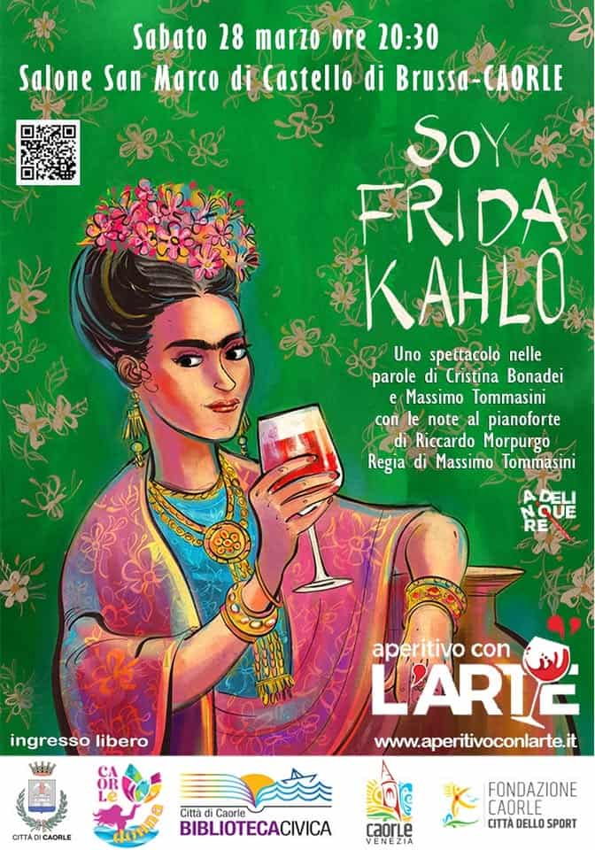 Aperitivo Con L’Arte | Soy Frida Kahlo Potrebbe essere un'immagine raffigurante il seguente testo "Sabato 28 marzo ore 20:30 Salone San Marco di Castello di Brussa- Brussa-CAORLE CAORLE SOY FRIDA KAHLO ስይ Uno spettacolo nelle parole di Cristina Bonadei e Massimo Tommasini COn le note al pianoforte di Riccardo Morpurgo Regia di Massimo Tommasini 300000 ០២ 說 ADELI RE ingresso libero aperitivo con L'ARTE www.aperitivoconlarte.it Le CITTA CITTADICAORLE CAORLE Città di Caorle BIBLIOTECACIVICA dong caorLe ENEZ FONDAZIONE CAORLE CITTA DELLO SPORT"