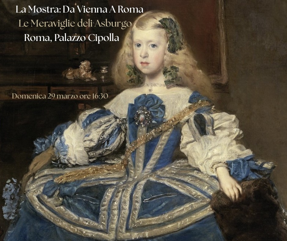 Da Vienna a Roma. Le Meraviglie degli Asburgo dal Kunsthistorisches Museum Domenica 29/03 ore 16:30 Potrebbe essere un'immagine raffigurante il seguente testo "La Mostra: LaMostra:DaViennaARoma Da Vienna Roma LeMeraviglie deli Asburgo Roma, Palażzo Cipolla Domenica29marzo.orc1630 16:30 Domenica 29 29marzo ore ore16:30"