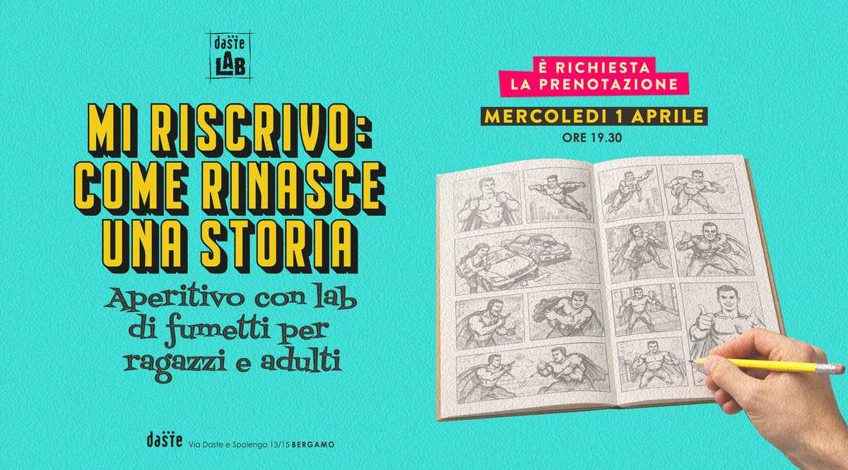 DASTE LAB presenta: FUMETTI per ragazzi e adulti – all’aperitivo! Potrebbe essere un'illustrazione raffigurante il seguente testo "daste LAR AB E RICHIESTA LA PRENOTAZIONE MERCOLEDI MERCOLEDI1APRILE 1 APRILE ORE19.30 ORE 19.30 MI RISCRIVO: COME RINASCE UNA STORIA Aperitivo con lab di fumetti per ragazzi e adulti daste Daste Spalenga 3/15 BERGAMO"