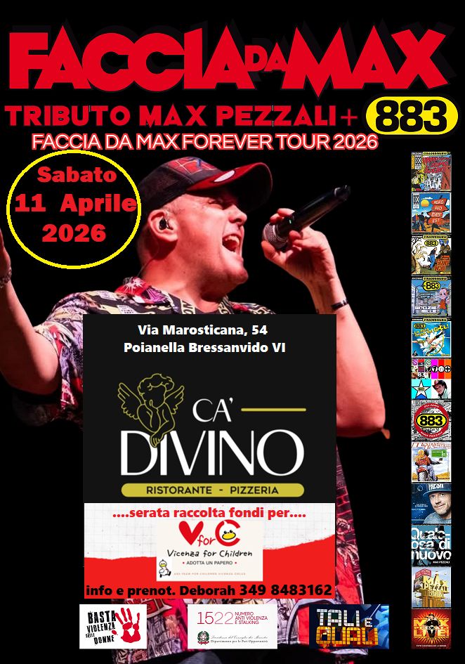 Faccia da Max-Tributo 883&Pezzali@Rist.Pizzeria Ca’ Divino Bressanvido VI Potrebbe essere un'immagine raffigurante il seguente testo "FACCIAPA IAPAMAX TRIBUTO MAX PEZZALI 883 FACCIA DA MAXFOREVER TOUR 2026 Sabato 11 Aprile 2026 Via Marosticana, 54 Poianella Bressanvido VI CA'- DIVINO RISTORANTE PIZZERIA 1 ....serata raccolta fondi per.... Ha3 for Vicenaa for Childreh •A6OTTA PAPERO e3 laic DSa nuovo info prenot. Deborah 349 8483162 VIBLENZA BASTAL!, HASIN!! BENNE JEHU 1522MVRIZA 1522"