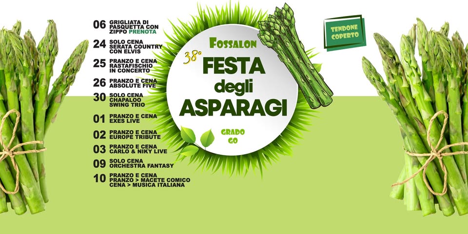 Festa degli Asparagi 2026 a Fossalon Potrebbe essere un'immagine raffigurante il seguente testo "06 PASQUETT PASQUETTACON GRIGLIATA CON ZIPPO OPRENOTA 24 SOLOCENA ERATACOUNTRY UNTRY CON TENDONE COPERTO 25 ASTAFISCHIO PRANZO CENA CONCERTO CONCERTO 26 ABSOLUTE FIVE PRANZO CENA 30 SOLO CENA SWINGTRIO TRIO FOSSALON 38° FESTA degli ASPARAGI 01 EXESLIVE PRANZO CENA GRADO GO 02 EUROPE TRIBUTE PRANZO ECENA 03 PRANZO CENA CARLO NIKYLIVE 09 SOLOCENA ORCHESTRA FANTASY 10 PRANZO PRANZO CENA PRANZO CENA>MUSICAITALIANA MACET COMICO CENA> MUSICA ITALIANA"