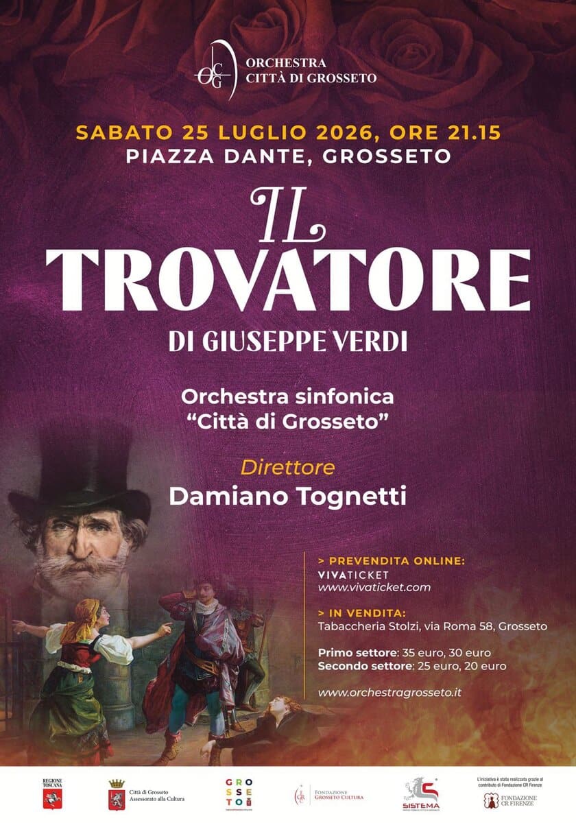 Il Trovatore di Giuseppe Verdi Potrebbe essere un'immagine raffigurante il seguente testo "ORCHESTRA CITTÀ DI GROSSETO SABATO 25 LUGLIO 2026, ORE 21.15 PIAZZA DANTE, GROSSETO IL TROVATORE DI GIUSEPPE VERDI Orchestra sinfonica "Città di Grosseto" Direttore Damiano Tognetti >PREVENDITA ONLINE: VIVATICKET www.vivaticket.com NVENDITA: Tabaccheria Stolzi, via Roma 58, Grosseto Primo settore: 35 euro, 30 euro Secondo settore: euro, euro www.orchestragrosseta.it 特0 MI H2 dGraueta AacotaD ee Caltara LmwartbalaCaltar GRO TOMEmcM GsTDCHrIBA كاي SISTEMA"
