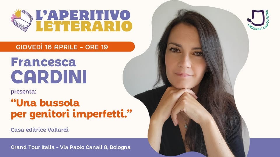 L’Aperitivo Letterario con FRANCESCA CARDINI Potrebbe essere un'immagine raffigurante il seguente testo "L'APERITIVO LETTERARIO GIOVEDÌ 16 APRILE- ORE 19 梅 סרטחסום LIBRERIA LIBRERIA! Francesca CARDINI presenta: "Una bussola per genitori imperfetti." Casa editrice Vallardi Grand Tour Italia Via Paolo Canali 8, Bologna"