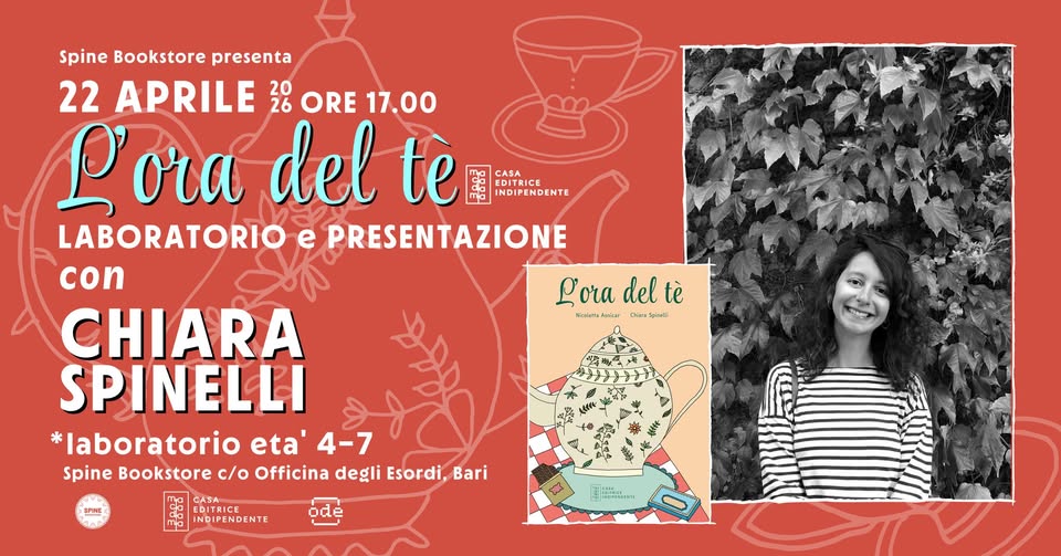 Potrebbe essere un'immagine raffigurante il seguente testo "Spine Bookstore presenta 22 APRILE 20 26 ORE 17.00 L'ora del tè ទ dal T INDIPENDENTE LABORATORIO e PRESENTAZIONE con L'ora Loradeltè del deltè tè CHIARA KceHилийm ၁​ရရေးခင်း SPINELLI *laboratorio eta' 4-7 Spine Bookstore c/o Officina degli Esordi, Bari SPISE CASA 西 INDIPENDENTE ode 명양출"