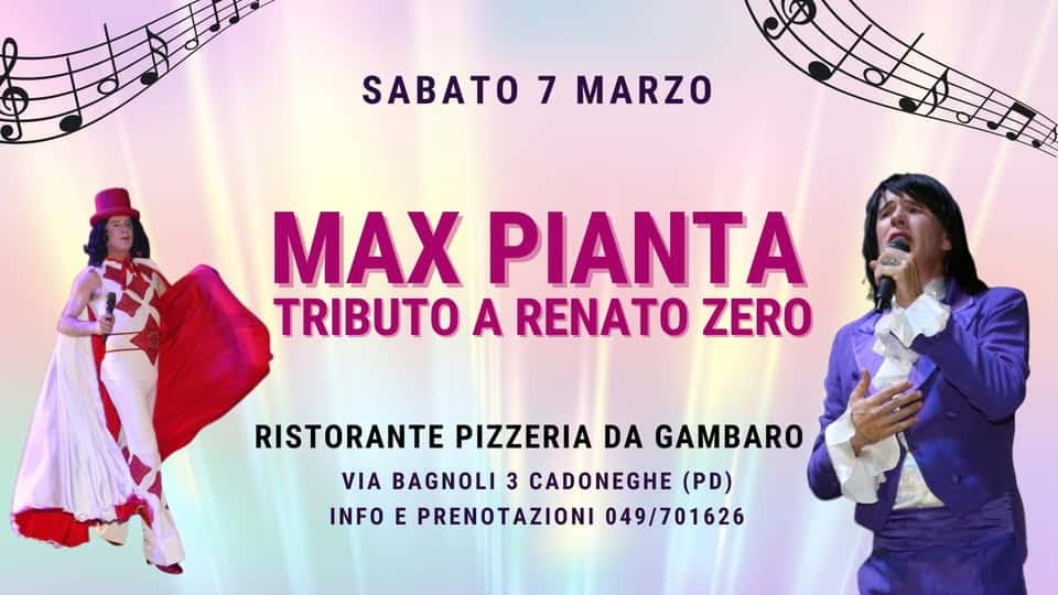 Max Pianta tributo a Renato Zero – ristorante Da Gambaro – Cadoneghe PD Potrebbe essere un'immagine raffigurante il seguente testo "SABATO 7 MARZO MAX PIANTA TRIBUTO A RENATO ZERO RISTORANTE PIZZERIA DA GAMBARO VIA BAGNOLI 3 CADONEGHE (PD) INFO E PRENOTAZIONI 049/701626"