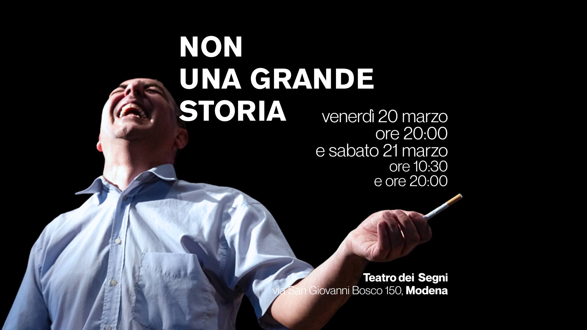 NON UNA GRANDE STORIA – 20 e 21 marzo ore 20:00 al Teatro dei Segni MODENA Potrebbe essere un'immagine raffigurante il seguente testo "NON UNA GRANDE STORIA venerdì 20 marzo ore 20:00 e sabato 21 marzo ore 10:30 eore20:00 e ore 20:00 Teatro TeatrodeiSegni dei Segni W.SanGlovaniBosco150,Modena viarsan Giovanni Bosco 150, Modena"
