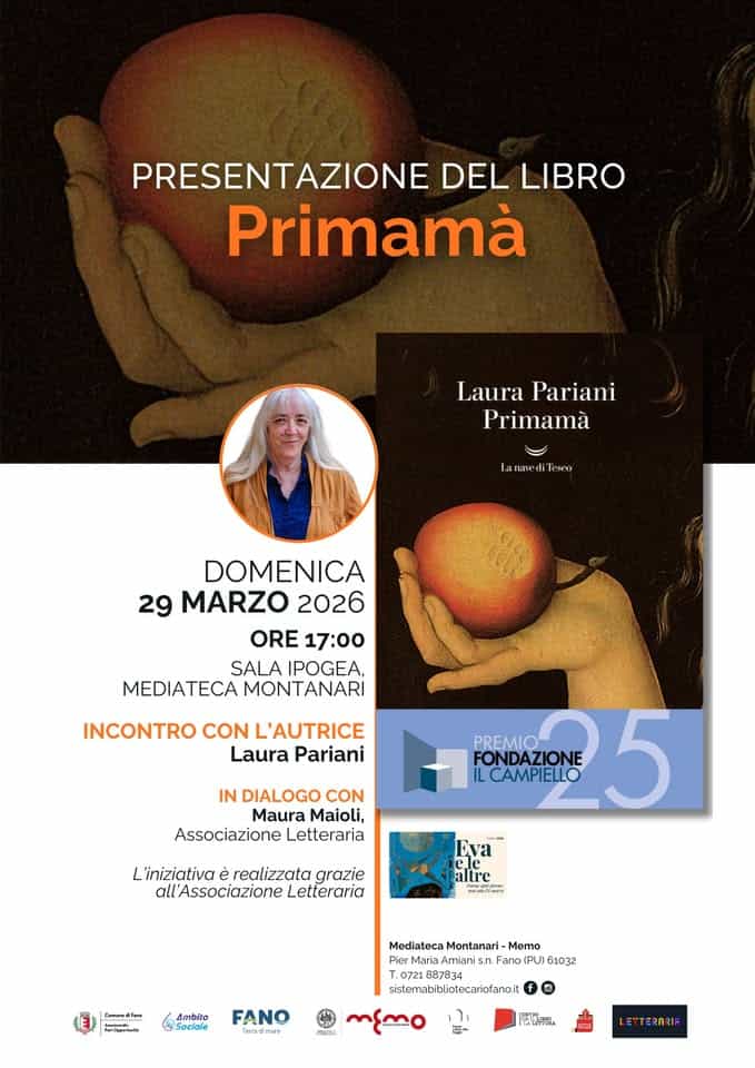 Primamà Potrebbe essere un'immagine raffigurante il seguente testo "PRESENTAZIONE DEL LIBRO Primamà Laura LauraPariani Pariani Primamà Lanined di Tese DOMENICA 29 MARZO 2026 ORE 17:00 SALA IPOGEA, MEDIATECA MONTANARI INCONTRO CON L'AUTRICE Laura Pariani IN DIALOGO CON Maura Maioli, Associazione Letteraria PREMIO ILCAMPIELLO 25 5 UALaA Eva L'iniziativa è realizzata grazie all'Associazione Letteraria altre คีว Go+&a စတ်မနဆာ Mediateca Montanari Memo Pinr Miria Amiani mnisr isn. Firo 01PL161032 61032 887834 sislemabblintneanrinfanait Ambito Sociale FANO PRSNG AN ทินกีกน LETTERARIA"