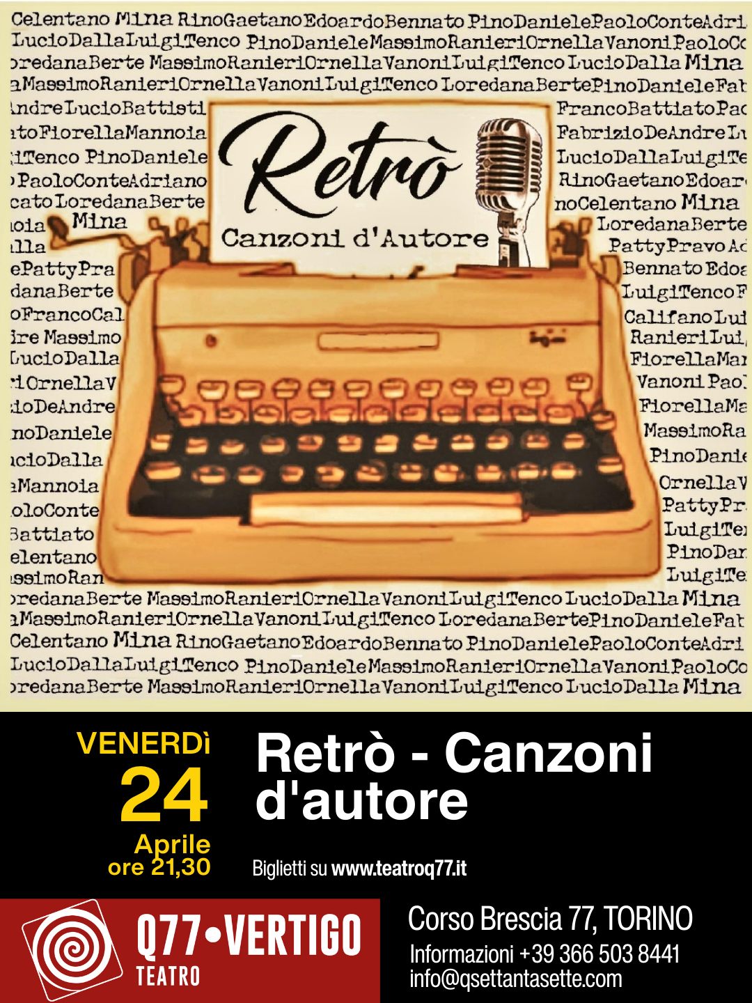 Retrò Canzoni d’Autore Potrebbe essere un'immagine raffigurante il seguente testo "Celentano Ma RinoGaetanoBdoardoBennata PinoDanielePaoloConteldr1 igiTenco PlnoDanteleMasimoRarteme Vanontp predanaBerte #sinoRanieriComeiLlaoLou Ioredana.BerteinoDanteleFat IndreLucioBattilstilr FrancoBattlatoPac stoFlorellaMannoia Retrò FabrizloDeAndreIn iTenco PinoDaniele IuciloDallaTuigiTe PaoloConteAdriano RinoGaetanoEdoar toIoredanaBerte noCelentano Mina loia Mina Canzoni d'Autore IoredanaBerte illa PattyPravoA Ac ePattyPra Bennato Edoe danaBerte LulgiTenco oFrancoCal CalifanoLul ire Massimo RanieriIul, GucioDalla FlorellaMai 10rnellaV Vanoni Pao. 1oDeAndre ForellaMa noDaniele MassimoRa cłoDalla PinoDanie Mannoia Ornellav oloConte PattyPr Battiato Lutgire elentano simoRan Rar Lulgite redanaBerte MasimoRantemtOrnellaVanopu Mina anterOrnellaVanoriToutgirtenco LoredanaBertePinoDantelePat Celentano Mina RinoGaetanoBdoardoBennato PinoDantelePaoloContesdri IucioDallaTut.g1Tenco Hmozaileamononelll redanaBerte MaseinoRanter10rnella LucioDalla VENERDì 24 Aprile ore 21,30 Retrò- Canzoni d'autore Biglietti su www.teatroq77.it Q77-VERTIGO TEATRO Corso Brescia 77, TORINO Informazioni- +39 366 503 8441 info@qsettantasette.com"