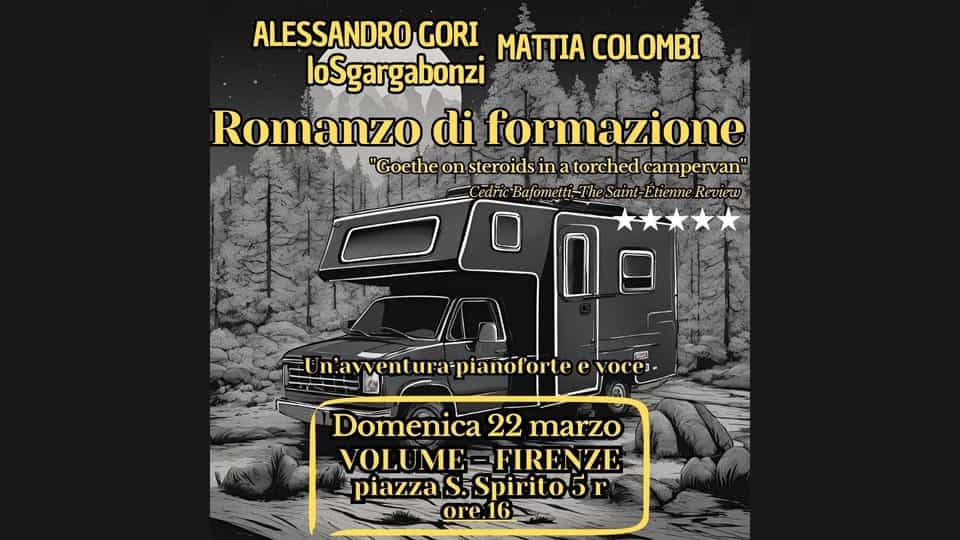 Potrebbe essere un'immagine raffigurante il seguente testo "ALESSANDRO GORI MATTIA COLOMBI loSgargabonzi Romanzo di formazione "Goethe on teroids in a torched campervan" Cedric elntiRayfometi-TheSain-BhieneRe Bafometti- Bafon Saint-Etienne Etienne Revieu w n'awentura-pianoforte voces- Domenica 22 marzo VOLUME VOLUME-FIRENZE FIRENZE piazzaS.Spirito5r .Spirito5r piazza ore 16"
