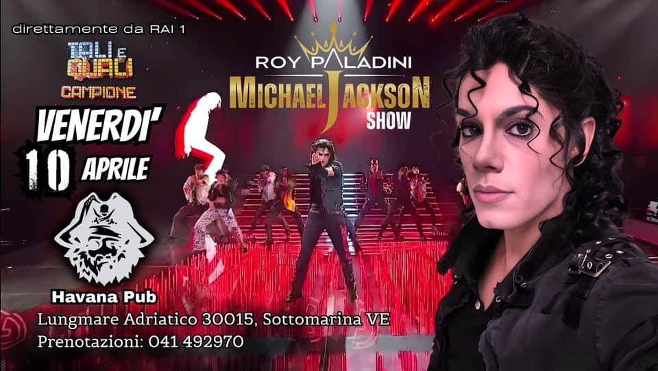 ROY PALADINI – Michael Jackson Show – @HAVANA Sottomarina (VE) Potrebbe essere un'immagine raffigurante il seguente testo "direttamente direttamentedaRAI1 da RAI 1 TALIE E MIACI CAMPIONE --- VENERDI' 10APRILE 10 APRILE wa ROY ROYP/ P/ LADINI IICHAEL ACKSON SHOW Havana Pub Lungmare Adriatico 30015, Sottomarina LungmareAdriaic001,.o VE Prenotazioni: 041 492970"