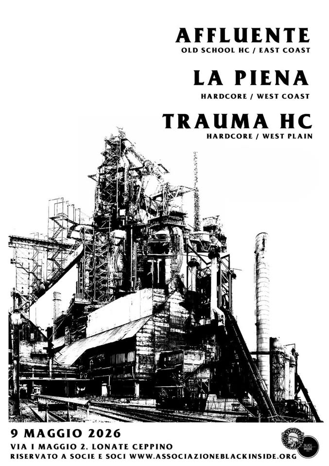 Potrebbe essere un'immagine raffigurante il seguente testo "AFFLUENTE OLD SCHOOL Hc / EAST COAST LA PIENA HARDCORE WEST COAST TRAUMA HC HARDCORE / WEST PLAIN DUZAX CRUST / EAST PLAIN 9 MAGGIO M 2026 VIA MAGGIO 2. LONATE CEPPINO RISERVATO A SOCIE E SOCI WWW.ASSOCIAZIONEBLACKINSIDE.ORG"
