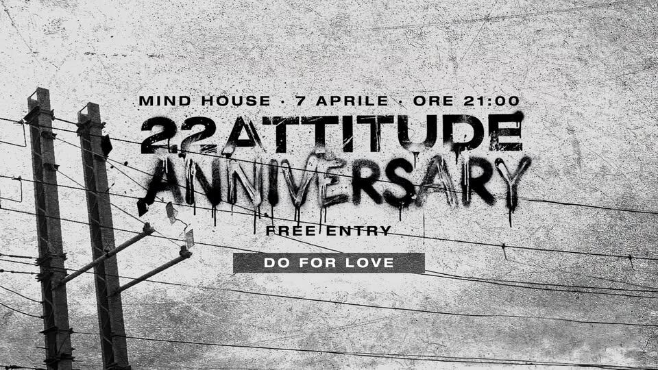 22ATTITUDE ANNIVERSARY @ MIND HOUSE Potrebbe essere un'immagine in bianco e nero raffigurante il seguente testo "MIND HOUSE 7 APRILE ORE 21:00 22ATTITUDE INNIVERSARY FREETENTRY DOFORLOVE DO FOR LOVE"