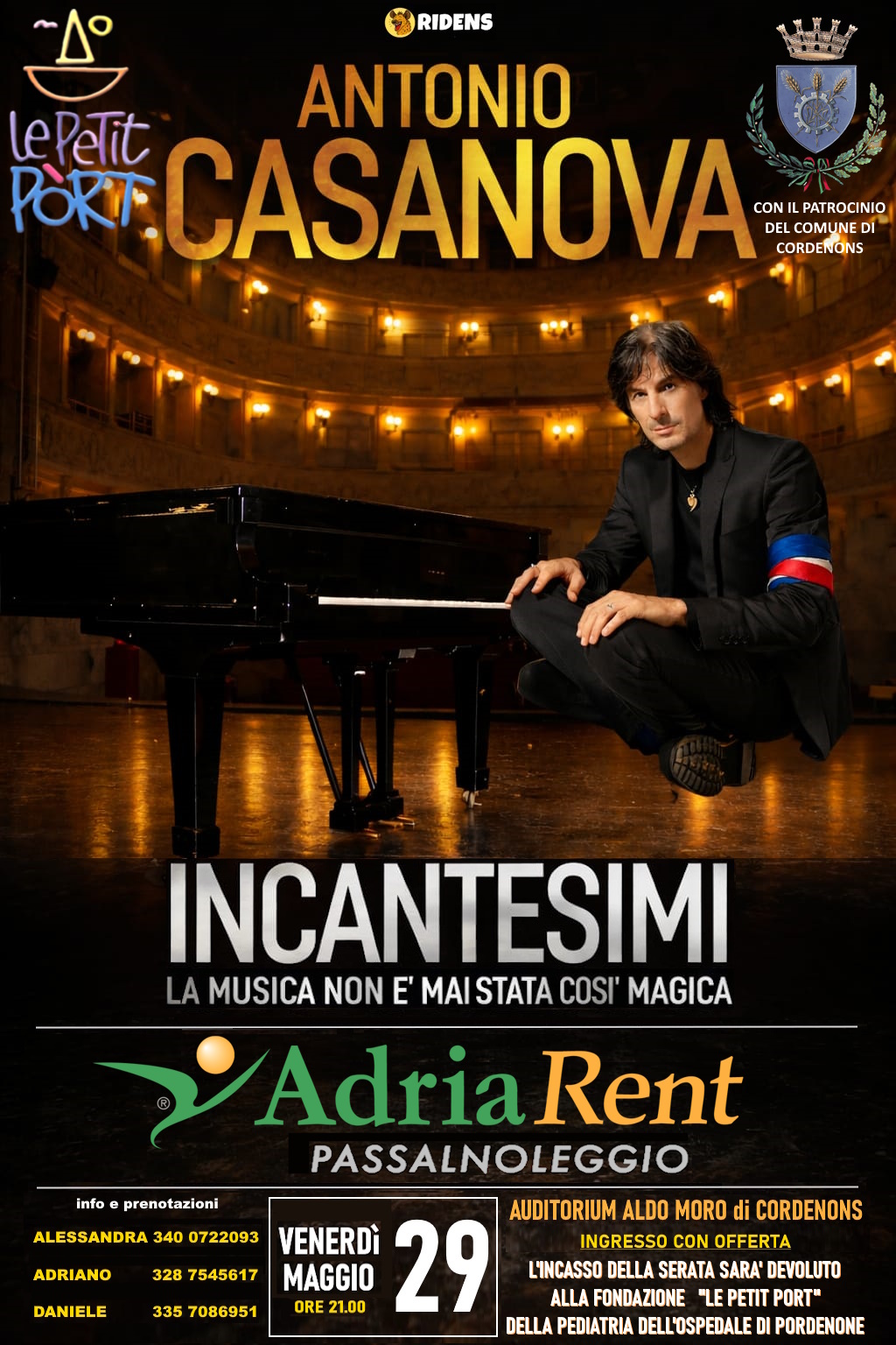 A Cordenons INCANTESIMI con Antonio Casanova Potrebbe essere un'immagine raffigurante il seguente testo "- RIDENS ANTONIO LePeTit CASANOVA DEL LCOMUNEDI PORT CONIL NILPATROCINIO CORDENONS !س INCANTESIMI LA MUSICA NON E' MAI STATA COSI' MAGICA info prenotazioni ADRIANO 328 7545617 DANIELE 335 7086951 Adria Rent PASSALNOLEGGIO AUDITORIUM ALDO MORO di CORDENONS ALESSANDRA 340 0722093 INGRESSO CON OFFERTA MAGGIO VENERDÌ 29 LINCASSO DELLA SERATA SARA' DEVOLUTO ORE 21.00 ALLA FONDAZIONE "LE PETIT PORT" DELLA PEDIATRIA DELL'OSPEDALE PORDENONE"