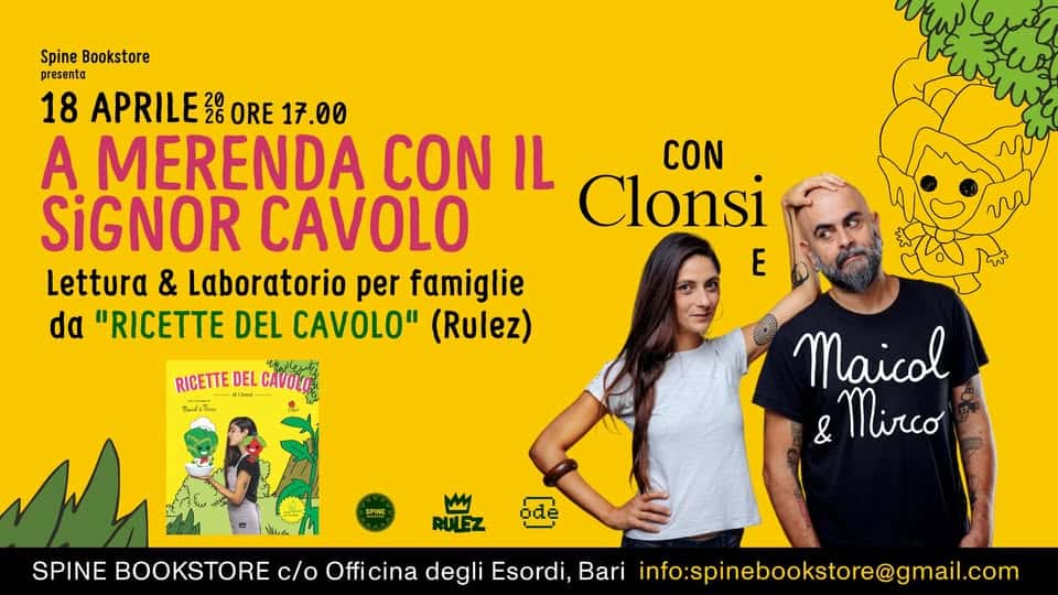 A MERENDA CON IL SIGNOR CAVOLO – Lettura e Laboratorio per famiglie, con Clonsi e Maicol & Mirco Potrebbe essere un'immagine raffigurante una o più persone e il seguente testo "Spine Bookstore presenta 18 APRILE 20 ORE 17.00 A MERENDA CON IL CON SiGNOR CAVOLO Clonsi E Lettura & Laboratorio per famiglie λα "RICETTE DEL CAVOLO" (Rulez) 香しわ RICETTE DEL CAVOLO ا_ل Mirea Maicol Mirco ode RULEZ SPINE BOOKSTORE c/o Officina degli Esordi, Bari info:spinebookstore@gmail.com"