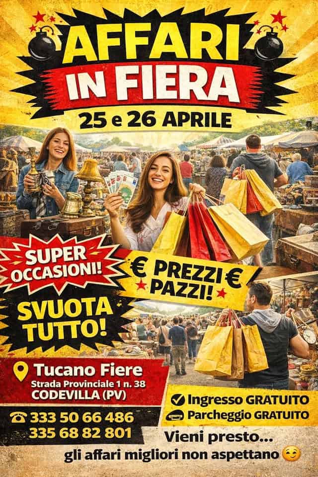 AFFARI IN FIERA 25 E 26 APRILE Potrebbe essere un'immagine raffigurante una o più persone e il seguente testo "AFFARI IN FIERA 25e26 25e26APRILE 25 e 26 APRILE SUPER OCCASIONI! € PREZZIÊ € PAZZI! SVUOTA υΠΟ! Tucano Fiere Strada Provinciale 1 n. 38 CODEVILLA (PV) Ingresso GRATUITO 333 50 66 3335066486 486 Parcheggio GRATUITO 335 68 3356882801 82 801 Vieni presto... gli affari migliori non aspettano"