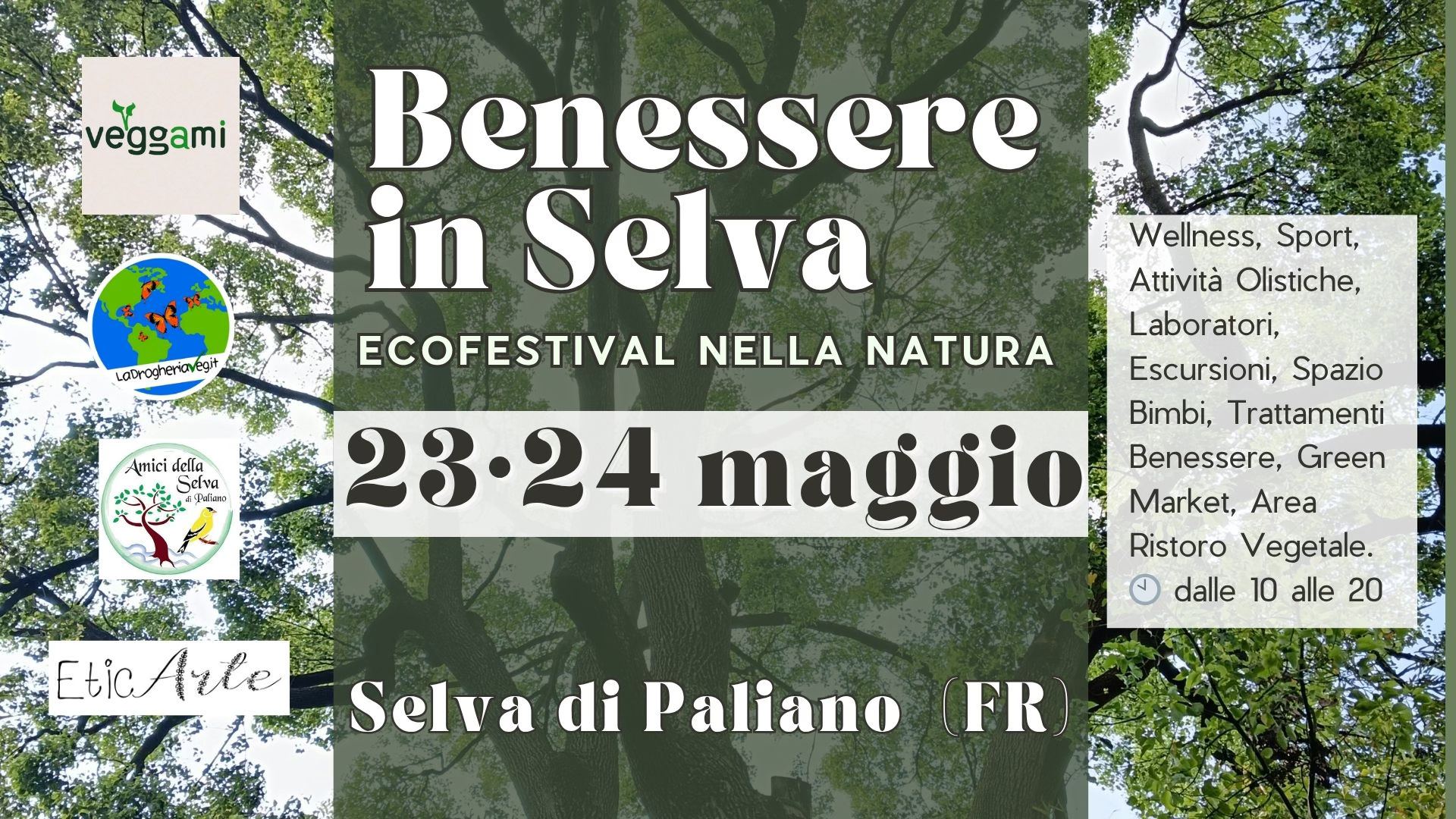 Potrebbe essere un'immagine raffigurante il seguente testo "veggami LaDrogherovegit Benessere in Selva ECOFESTIVAL NELLA NATURA Amici Sehw Wellness, w Sport, Attività Olistiche, Laboratori, atori, Escursioni, Spazio Bimbi, Trattamenti 23•24 maggio Benessere, Green Market, Area Ristoro Vegetale. dalle 10 alle 20 EticArle Selva di Paliano (FR"
