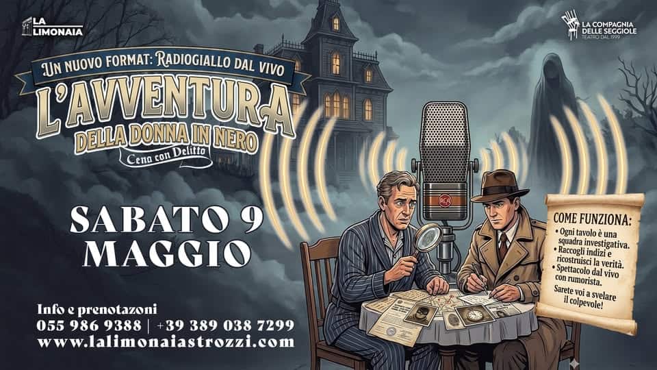 CENA CON DELITTO • L’avventura della Donna in Nero (REPLICA) • La Limonaia Strozzi • Firenze Potrebbe essere un disegno raffigurante il seguente testo "LA LIMONAIA ACOMPAGNIA DELLE SEGGIOLE TEATROD L'AVENTURA IN NERO UN Νυονο FORMAT: RADIOGIALLO DAL VIVO DELLA DONNA εnα con elitto SABATO MAGGIO Info e prenotazoni 055 986 9388 39 389 038 7299 www. www.lalimomaiastrozi.com COME FUNZIONA: Ogni tavolo una Raccogli indizi vestigativa. nvestig ricostruiscil verità. Spettacolo dal νίνο con rumorista, Saretev voi svelare il colpevole!"