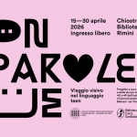 “Con Parole Tue – Viaggio visivo nel linguaggio teen” Potrebbe essere un contenuto grafico raffigurante il seguente testo "15-30 15-30aprile aprile 2026 ingresso libero Chiostro Biblioteca Gambalunga Rimini CON AROLE AR ΤΟε Viaggio visivo Progetto degli alunni alunnede delle lassi nel linguaggio 40 Pdell'indirizz dirizzo Grafica •Comunicazionedel1I.T. Comunicaziong dell'i rI.T.T.S. teen Belluzzi da Vinci Rimini ISTITUTO ECKIDO BIMU AMME STATALE Biblioteca Civica Gamba Gambalunga"