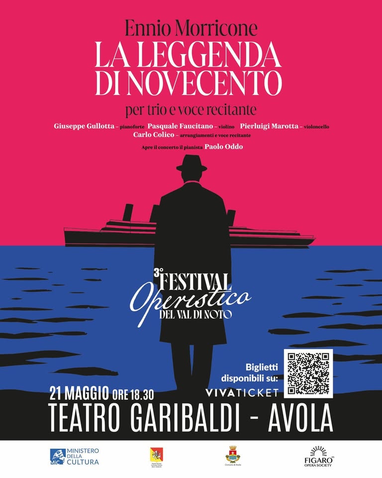 Ennio Morricone – La leggenda di Novecento Potrebbe essere un'immagine raffigurante il seguente testo "Ennio Morricone LA LEGGENDA DI INOVECENTO per trioevocerecitante Giuseppe Gullotta pianoforte Pasquale Faucitano- -vielino Pierluigi Carlo Colico urrangiamenti vocere reeitante Aprei(sueuertoIpitPaoloOddo eoneerto Apreil oil ilp piamisxt:a Paolo Oddo violoncello Opижbleca DEL ELVALDINOTO 3° FESTIVAL Biglietti disponibili su: 21 MAGGIO ORE ORE18.30 30 VIVATICKET TEATRO GARIBALDI -AVOLA MINISTERO MiC CULTURA ดวง E لممفليم FIGARO OPEASOCETY"