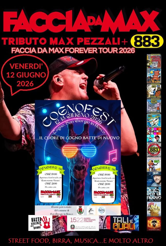 Faccia da Max-Tributo 883&Pezzali@Cognofest San Giorgio in Bosco PD Potrebbe essere un'immagine raffigurante il seguente testo "FACCIAPMAX APAMAX TRIBUTO MAX PEZZALI- 883 FACCIA DA MAXFOREVER TOUR 2026 VENERDI' 12 GIUGNO 2026 מראוד STERST POOO AOPPO: tIm 1 CognoFest HEAЛ SEPTEMBERFEST FEST 2026 COGNO DI S.GIORGIO IN BOSCO PD Il cuore di Cogno batte di nuovo! STREET FOOD, BIRRA MUSICA...E MOLTO ALTRO... Auao DSa nuovo VIBLENZ! HAIN!! DONNE 1522VERA Dpunama.aliTecOpama"