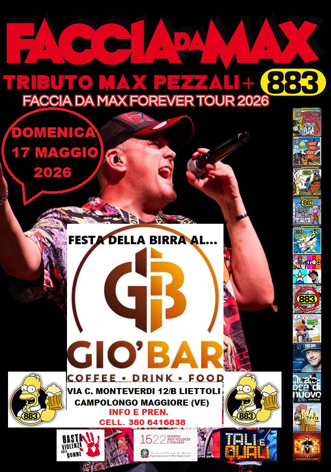 Faccia da Max-Tributo 883&Pezzali@Gio’ Bar Liettoli Campolongo Maggiore VE Potrebbe essere un'immagine raffigurante il seguente testo "AM TRIBUTO MAX PEZZALI 883 FACCIA DA MAXFOREVER TOUR 2026 DOMENICA 17 MAGGIO 2026 1대전주리장 FEST FESTADEI DELLA BIRRA AL... $ GIO'BAR COFFEFODRINK.EO COFFEE FOOD c. MONTEVERDI 12/ LIETTOLI CAMPOLONGO MAGGIORE (VE) INFO PREN. CELL. 380 6416838 BASTAL!, VIOLENZ! R "BONNE EblK ล DSa nuovo 1522MVBLIZA 1522 ንርረች Dqenanmspaka ELHE"