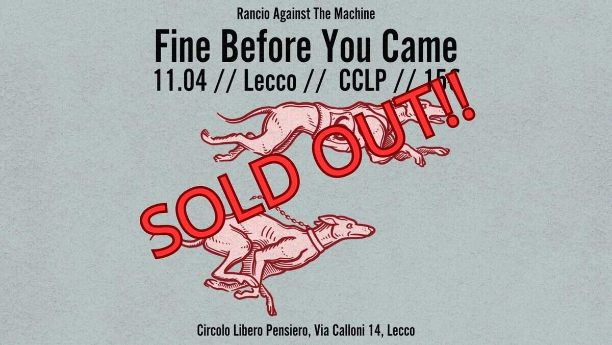 FINE BEFORE YOU CAME LIVE@CCLP Potrebbe essere un'immagine raffigurante matrice di biglietti e il seguente testo "Rancio Against The Machine Fine Before You Came 11.04// // Lecco SOLD !!!שטל'ל // OUT!! CCLP SOLD ερωουη Circolo Libero Pensiero, Via Calloni 14, Lecco"