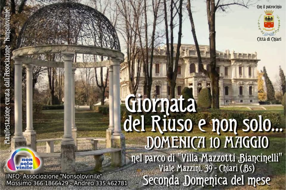 GIORNATA DEL RIUSO mercatino nel parco di villa mazzotti chiari bs domenica 10 maggio Potrebbe essere un'immagine raffigurante il seguente testo "Coni il patrocinio เริไ้ o မ (ittà di Chiari មានីវសង Associazione dall curata គាមី2មែង non solo vinile INFO: Associazione 'Nonsolovinil Massimo 366 1866429 Andrea 335 462781 Giornata del Riuso e non solo... DOMENICA 10 MAGGIO parco di "Villa Mazzotti Biancinelli" Viale Mazzini, 39 Chiari (Bs) Seconda Domenica del mese"