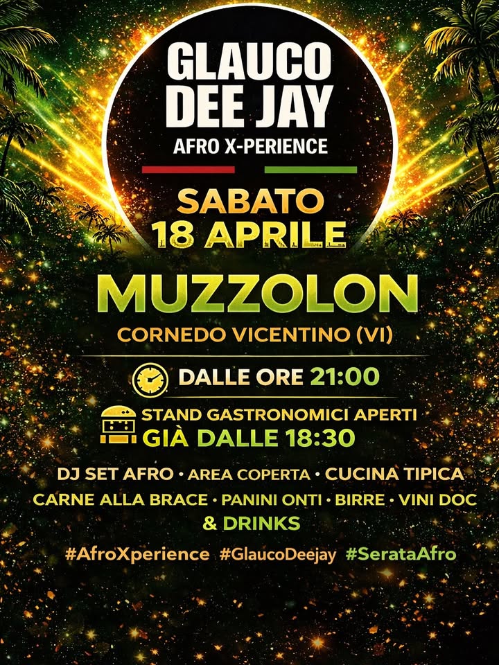 GLAUCO DJ; MUZZOLON – CORNEDO VICENTINO Potrebbe essere un'immagine raffigurante il seguente testo "GLAUCO DEEJAY DEE JAY AFRO X-PERIENCE SABATO 18 APRILE MUZZOLON CORNEDO VICENTINO (VI) DALLE ORE 21:00 STAND GASTRONOMICI APERTI GIA DALLE 18:30 DJ SET AFRO AREA COPERTA CUCINA TIPICA CARNE ALLA BRACE ·PANINI ONTI BIRRE VINI DOC & DRINKS #AfroXperience #GlaucoDeejay #SerataAfro"