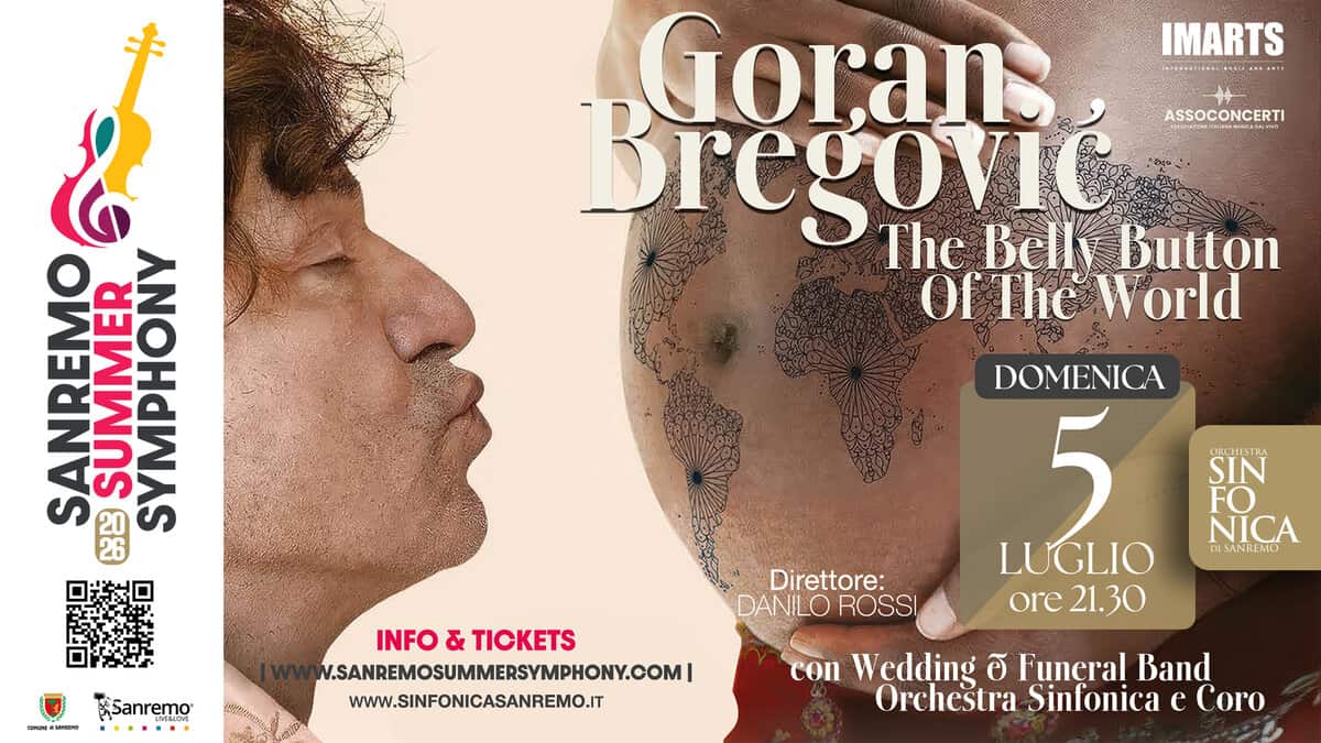 Goran Bregovic – The Belly Button of The World Potrebbe essere un contenuto grafico raffigurante il seguente testo "Goran IMARTS Bregović The Belk Button ASSOCONCERTI of The World SANREMO 8ម SUMMER SYMPHONY DOMENICA O4UM ESanremo … SIN ORCHESTIA FO NICA UIMNREMO INFO INFO&TICKETS & TICKETS M.SANREMOSUMIMERSYMPHONY.COMI WWW.SINFONICASANREMO.IT Direttore: DANILO ROSSI LUGLIO ore 21.30 con Wedding ම Funeral Band Orchestra Sinfonica e Coro"