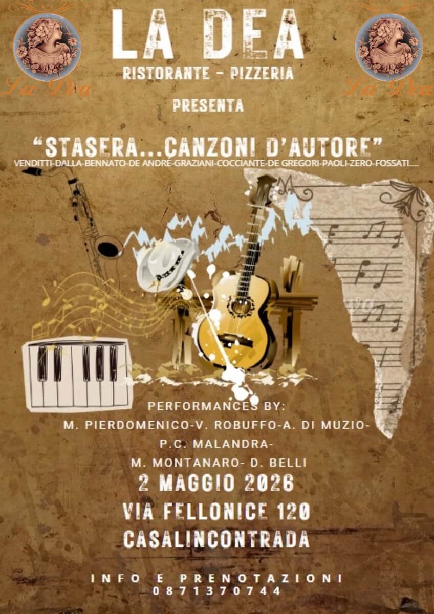 Potrebbe essere un'immagine raffigurante pasta e il seguente testo "LA DEA RISTORANTE PIZZERIA PRESENTA STASERA...CANZ .CANZON! D'AUTORE" VENDITTI-DALLA-BENNATO-DE BENNATO-DE ANDRE-GRAZIANI-COCCIANTE-D GREGORI-PAOL-ZERO-POSSAT.. GREGORI-PAO V DI MUZIO- PERFORMANCES BY: M. PIERDOMENICO-V. ROBUFFO-A. P.C. MALANDRA- M. MONTANARO- BELLI 2 MAGGIO 2026 VIA FELLONICE 120 CASALINCONTRADA INFO E PRENOTAZIONI 0871370744"