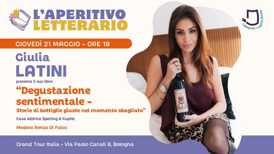 L’Aperitivo Letterario con GIULIA LATINI Potrebbe essere un'immagine raffigurante il seguente testo "L'APERITIVO LETTERARIO 地 ៗ LIBRERIA! GIOVEDÌ 21 MAGGIO ORE MAGGIO-ORE1 -ORE 19 Giulia LATINI presenta suo libro: "Degustazione sentimentale- Storie di bottiglie giuste nel momento sbagliato" Casa editrice Sperling & Kupfer UCRL Modera Renzo Di Falco 買め Grand Tour Italia Via Paolo Canali 8, Bologna"