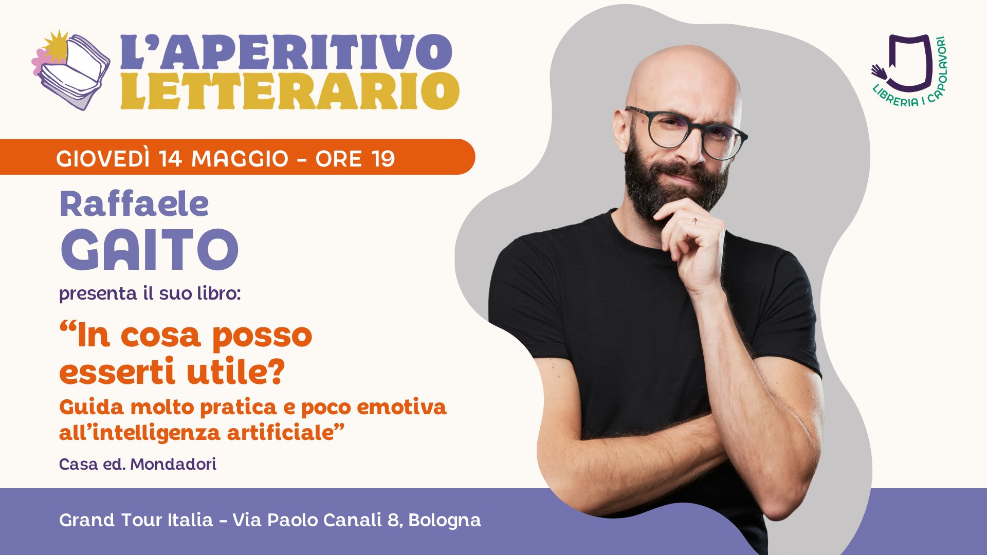L’Aperitivo Letterario con RAFFAELE GAITO Potrebbe essere un'immagine raffigurante il seguente testo "L'APERITIVO LETTERARIO 修 a שחסעו LIBRERIA! GIOVEDÌ 14 MAGGIO -ORE 19 Raffaele GAITO presenta il suo libro: "In cosa posso esserti utile? Guida molto pratica e poco emotiva all'intelligenza artificiale" Casa ed. Mondadori Grand Tour Italia Via Paolo Canali 8, Bologna"