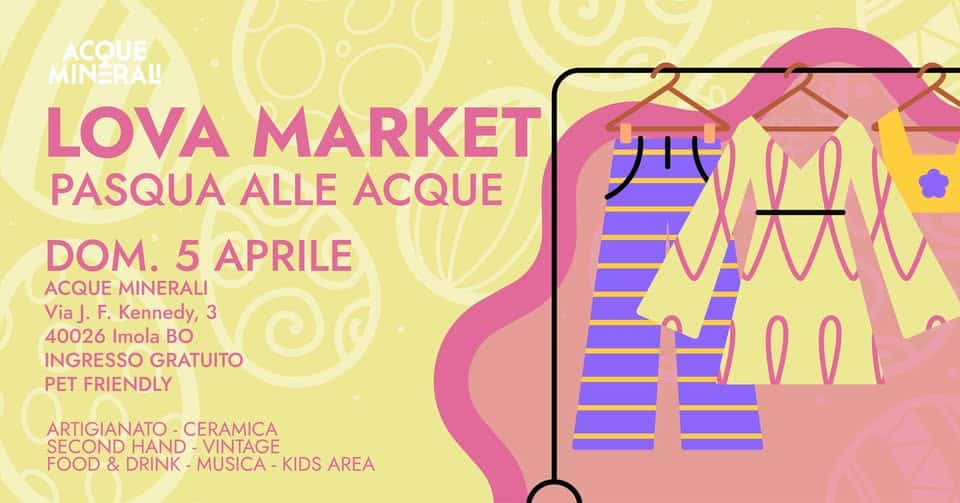 LOVA VINTAGE MARKET – DOMENICA 5 APRILE – INGRESSO LIBERO Potrebbe essere un disegno raffigurante il seguente testo "ACQUE MINERAL LOVA MARKET PASQUA ALLE ACQUE DOM. 5 APRILE ACQUE MINERALI ViaJ.F F. Kennedy, 3 40026 Imola BO INGRESSO GRATUITO PET FRIENDLY ARTIGIANATO CERAMICA SECOND HAND -VINTAGE FOOD & DRINK -MUSICA KIDS AREA"