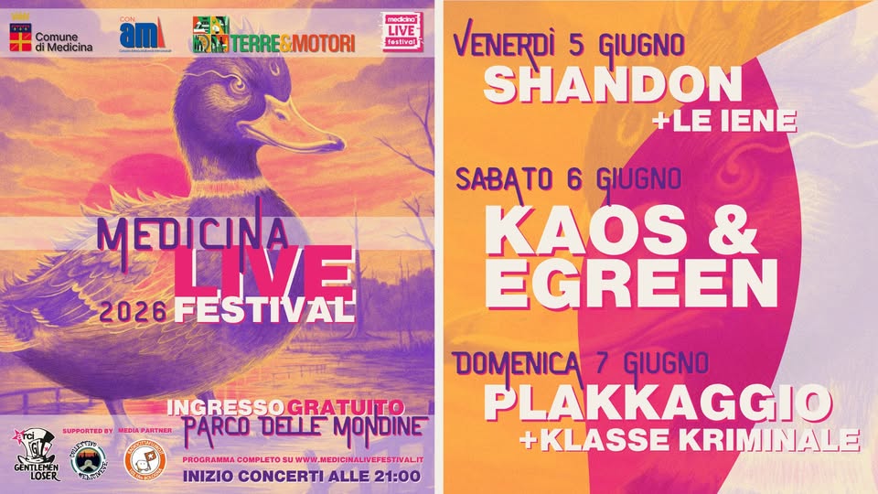 Potrebbe essere un'immagine raffigurante una o più persone e il seguente testo "Comune di Medicina (anadneere aml medcha LIVE festival HH MTERRE&MOTORI &MOTORI VENERDÌ 5 GIUGNO SHANDON +LE IENE MEDICINA LVE 2026FESTIVAL 2026 SABATO 6 GIUGNO KAOS & EGREEN res LOSER INGRESSO GRATUITO SUPPORTEDBY NEDIAPARTHER PARCO DELLE MONDINE PROGRAMMA POCRAMA.COMALOMWWEAUER www. WW.MEDICINALIVEFESTIVALIT COMPLETO INIZIO CONCERTI ALLE 21：00 DOMENICA 7 GIUGNO PLAKKAGGIO +KLASSE KRIMINALE"