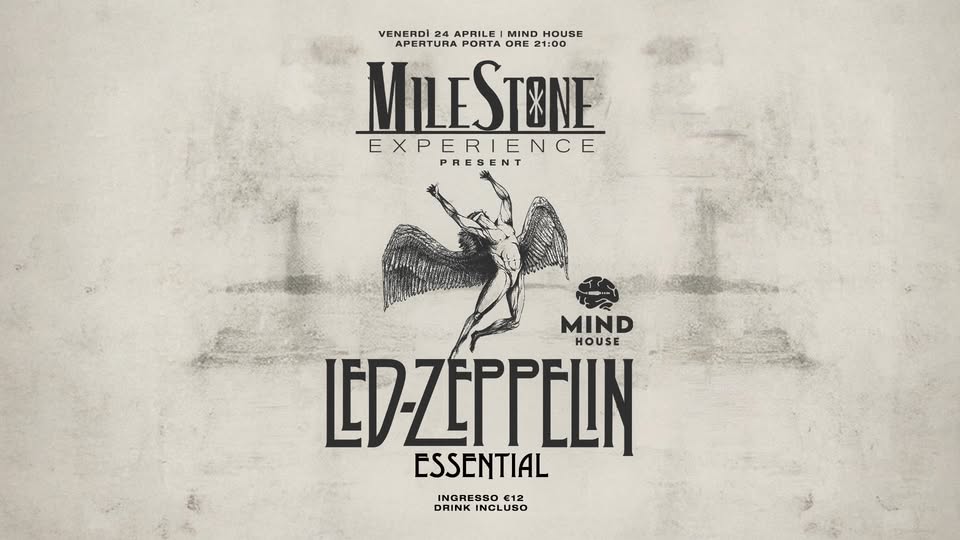 MILE STONE EXPERIENCE / LED ZEPPELIN TRIBUTE @ MIND HOUSE Potrebbe essere un'immagine raffigurante il seguente testo "VENERDI APERTURAPORTAORE21:00 24 APRILE MIND HOUSE APERTURA PORTA ORE 21:00 MILESTONE EXPERIENCE EXPE PRESENT MIND HOUSE ED-ZEPPELN ESSENTIAL INGRESSO12 INGRESSO DRINKINCLUSO €12 DRINK INCLUSO"