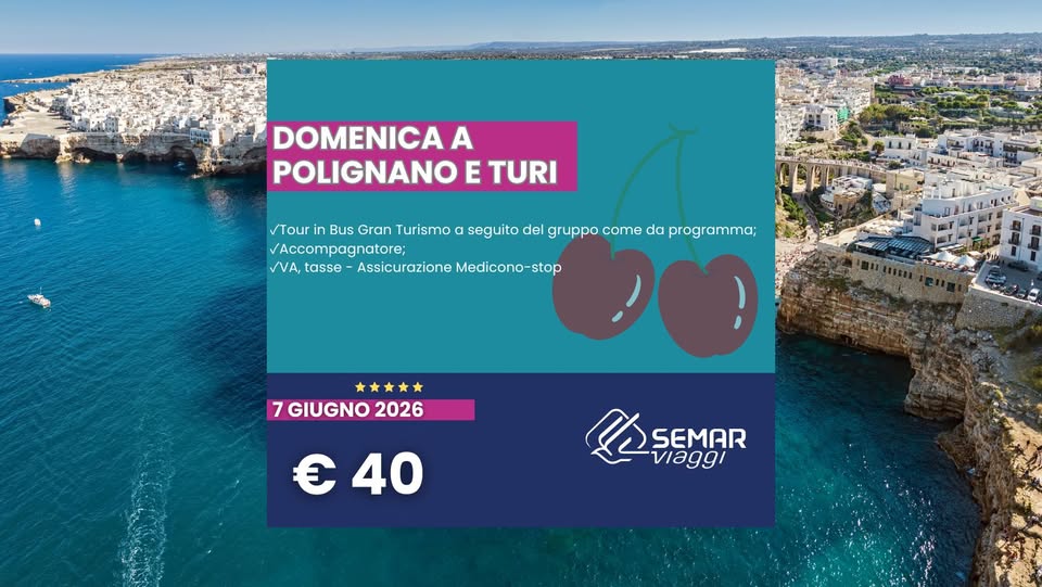 POLIGNANO E SAGRA DELLA CILIEGA A TURI Potrebbe essere un'immagine raffigurante il seguente testo "DOMENICA A POLIGNANO E TURI Tour Bus Gran Turismo α seguito del gruppo come da programma; VAccompagnatore; WVA,tasse- NVA,tosse-AsscuraineMediono-st tasse Assicurazione Medicono-stop ۷۷٨ 7GIUGNO2026 7 GIUGNO 2026 €40 OSEMAR SEMAR /1"