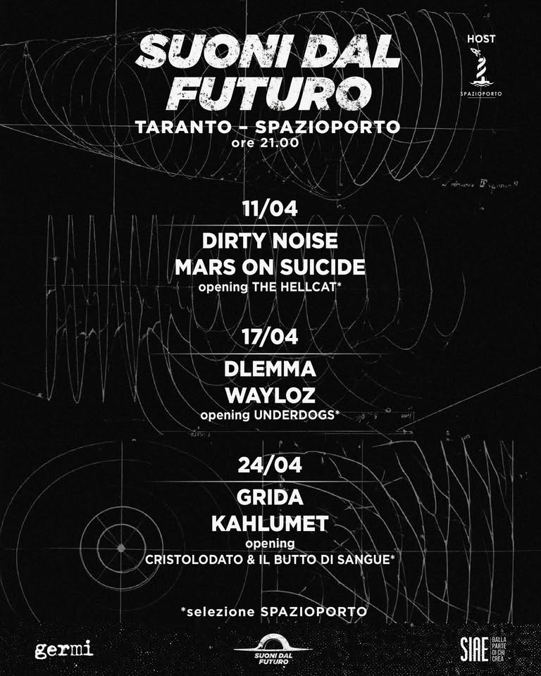 SUONI DAL FUTURO Potrebbe essere un'immagine raffigurante il seguente testo "HOST SUONIDAL SUONI DAL FUTURO TARANTO SPAZIOPORTO ore 21.00 د SPAZIDPORTO 11/04 DIRTY NOISE MARS ONSUICIDE ON SUICIDE opening THE HELLCAT* 17/04 DLEMMA WAYLOZ opening UNDERDOGS* 24/04 GRIDA KAHLUMET opening CRISTOLODATO & IL DI SANGUE germi *selezione SPAZIOPORTO SPAZIOPORTO SUONI DAL FUTURO SIAE SIRE DCH RML OA. අුප්"