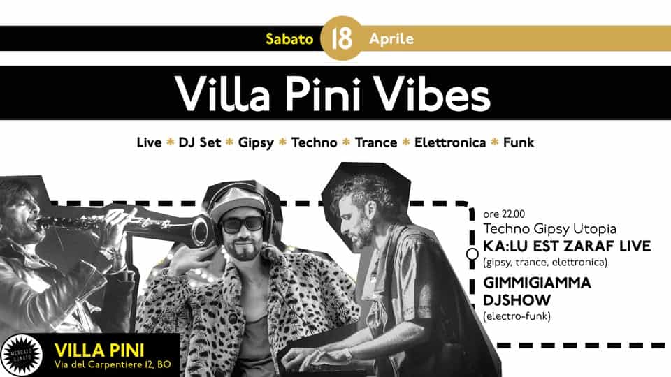Potrebbe essere un'immagine raffigurante il seguente testo "Sabato 18 Aprile Villa Pini Vibes Live * DJ Set * Gipsy 米 Techno 米 Trance * Elettronica 米 Funk ore 22.00 Techno Gipsy Utopia KA:LU EST ZARAF LIVE (gipsy, trance, elettronica) GIMMIGIAMMA DJSHOW (electro- (electro-funk) VILLA VILLAPINI PINI Via del Carpentiere ViadelCarpentiere12,BO 12, BO"