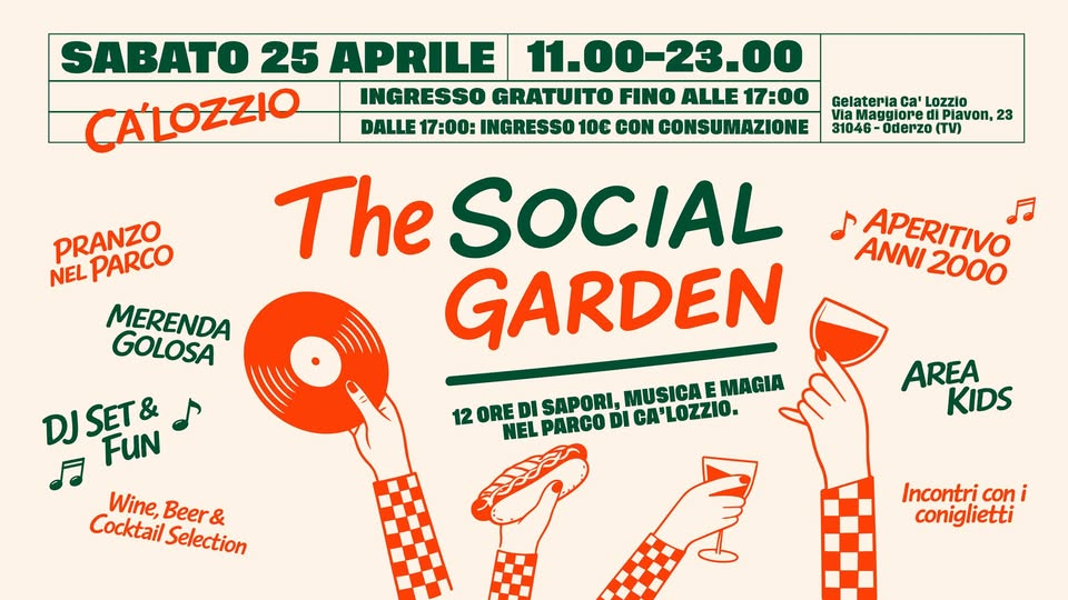 THE SOCIAL GARDEN 🌱🎶 Sabato 25 Aprile – Ca’Lozzio Potrebbe essere un'immagine raffigurante il seguente testo "Gelateria Ca' Lozzlo Maggiore Plavon, 23 31046 Oderzo (TV) SABATO 25 APRILE 11.00-23.00 CALOZZIO INGRESSO GRATUITO FINO ALLE 17:00 DALLE 17:00: INGRESSO 100 CON CONSUMAZIONE The SOCIAL GARDEN 12OREDI 12 ORE DI SAPORI, SAP ORI, MUSICA E MAGIA NEL PARCO DI CA' LOZZIO. PRANZO PARCO NEL MERENDA GOLOSA DJSET& DJ FUN នា Wine, Cocktail Beer & Selection ANNI APERITIVO 2000 AREA KIDS Incontri con i coniglietti"