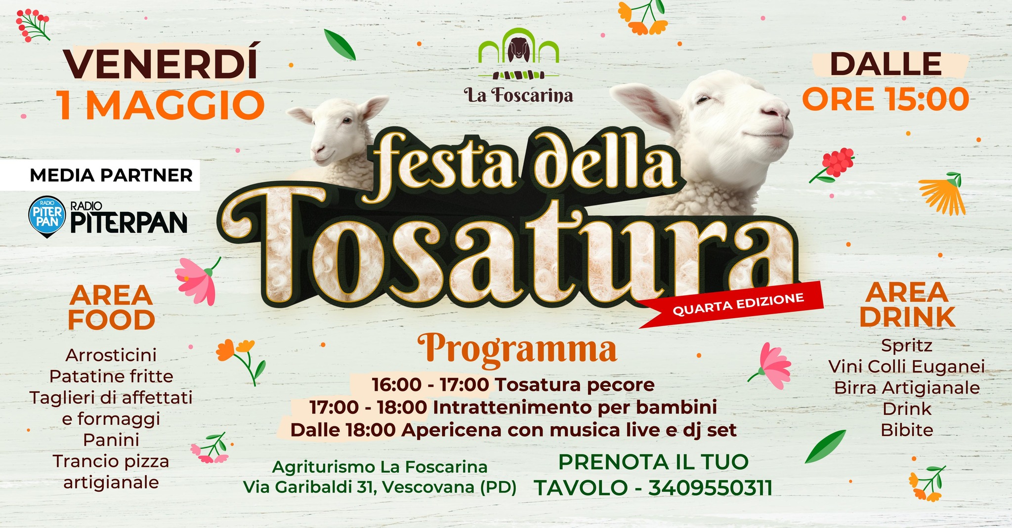 Venerdì 1 Maggio – Festa della Tosatura all’Agriturismo LA FOSCARINA Potrebbe essere un'immagine raffigurante il seguente testo "VENERDÍ 1MAGGIO 1 DALLE ORE ORE15:00 15:00 AREA FOOD Arrosticini Patatine fritte Taglieri di affettati e formaggi Panini Trancio pizza artigianale กเลก 中圖小法 Toscarina MEDIA PARTNER festa della PITER PAN PITERPAN RADIO Tosatura QUARTAEDIZIONE EDIZIONE QUARTA Programma 16:00 17:00 Tosatura pecore 17:00- 18:00 Intrattenimento per bambini Dalle 18:00 Apericena con musica live e dj set PRENOTA IL TUO TAVOLO 3409550311 AREA DRINK Spritz Vini Colli Euganei Birra Artigianale Drink Bibite Agriturismo La Foscarina Via Garibaldi 31, Vescovana (PD)"